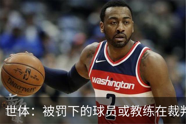 世体：被罚下的球员或教练在裁判报告完成前表达悔意，可减轻处罚