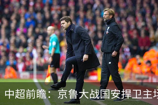 中超前瞻：京鲁大战国安捍卫主场不败 申花乘胜追击