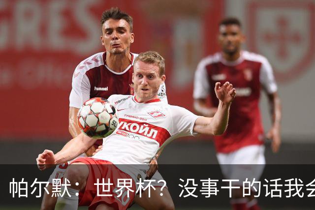 帕尔默：世界杯？没事干的话我会看看，我希望他们能走到最后