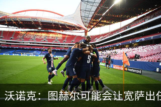 沃诺克：图赫尔可能会让宽萨出任右后卫，但我认为斯通斯更合适