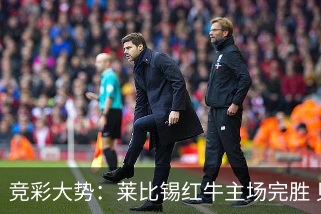 竞彩大势：莱比锡红牛主场完胜 贝蒂斯不败可期